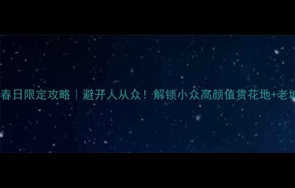 图片 🌸济南4月春日限定攻略｜避开人从众！解锁小众高颜值赏花地+老城烟火气🌸