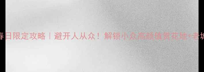 图片 🌸济南4月春日限定攻略｜避开人从众！解锁小众高颜值赏花地+老城烟火气🌸2