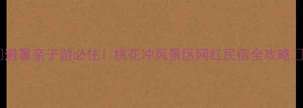 图片 🌸避暑亲子游必住！桃花冲风景区网红民宿全攻略🌿1