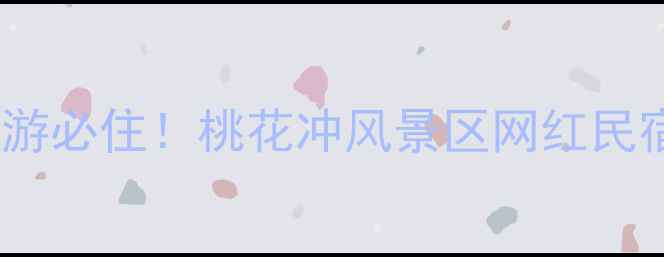 图片 🌸避暑亲子游必住！桃花冲风景区网红民宿全攻略🌿2