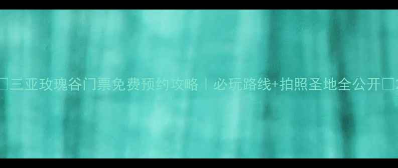 图片 🌹三亚玫瑰谷门票免费预约攻略｜必玩路线+拍照圣地全公开🌹2