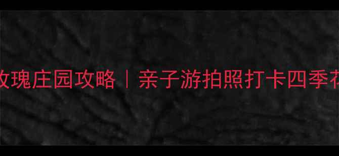 图片 🌹郑州玫瑰庄园攻略｜亲子游拍照打卡四季花海全🌸