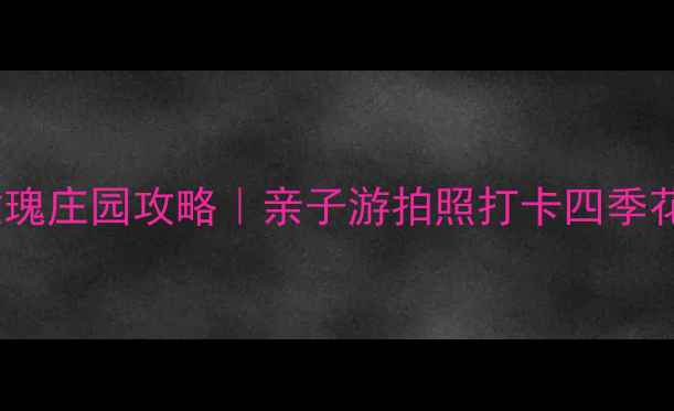 图片 🌹郑州玫瑰庄园攻略｜亲子游拍照打卡四季花海全🌸2