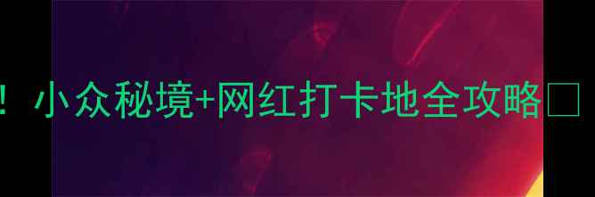 图片 🌿✨文山必去景点Top10！小众秘境+网红打卡地全攻略📸（附交通门票拍照技巧）