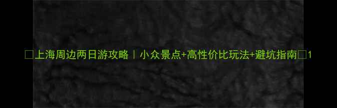 图片 🌿上海周边两日游攻略｜小众景点+高性价比玩法+避坑指南🚗1