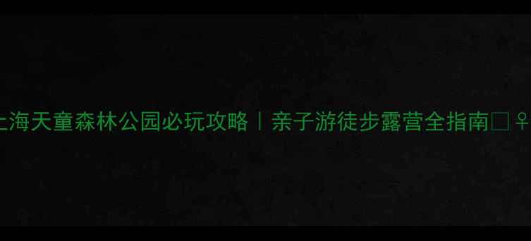 图片 🌿上海天童森林公园必玩攻略｜亲子游徒步露营全指南🚶♀️2