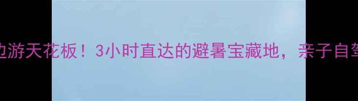 图片 🌿东阳周边游天花板！3小时直达的避暑宝藏地，亲子自驾全攻略🚗