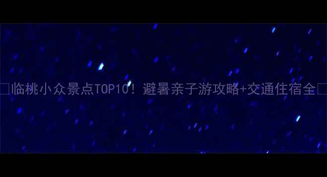 图片 🌿临桃小众景点TOP10！避暑亲子游攻略+交通住宿全🚗