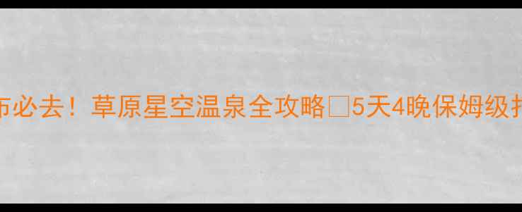 图片 🌿乌兰察布必去！草原星空温泉全攻略✨5天4晚保姆级打卡清单🏯