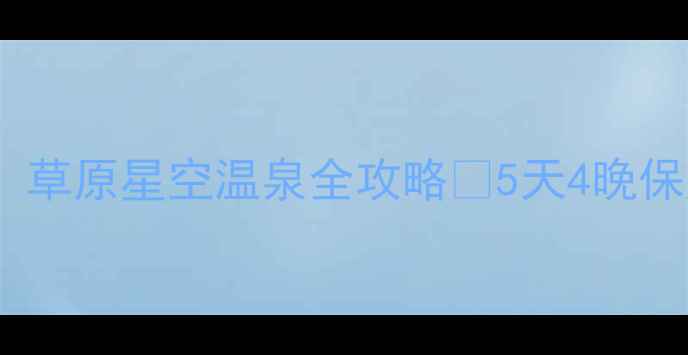 图片 🌿乌兰察布必去！草原星空温泉全攻略✨5天4晚保姆级打卡清单🏯1