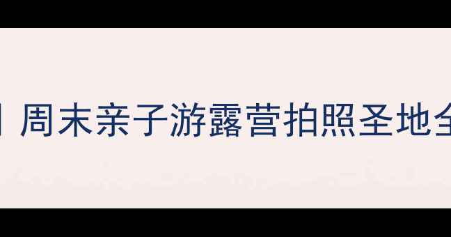 图片 🌿北京徐水周边自驾游攻略｜周末亲子游露营拍照圣地全攻略（附详细路线+门票）1