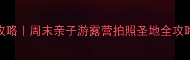 图片 🌿北京徐水周边自驾游攻略｜周末亲子游露营拍照圣地全攻略（附详细路线+门票）2