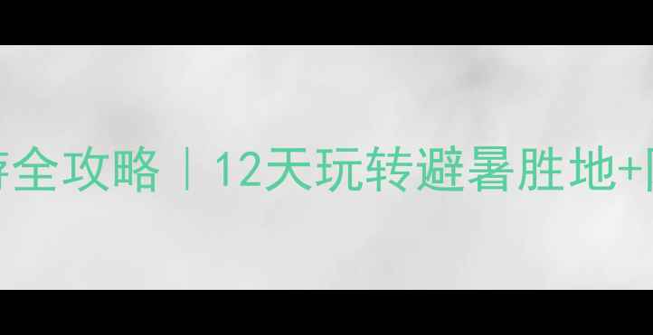 图片 🌿十二峰避暑亲子游全攻略｜12天玩转避暑胜地+网红打卡+自驾路线2