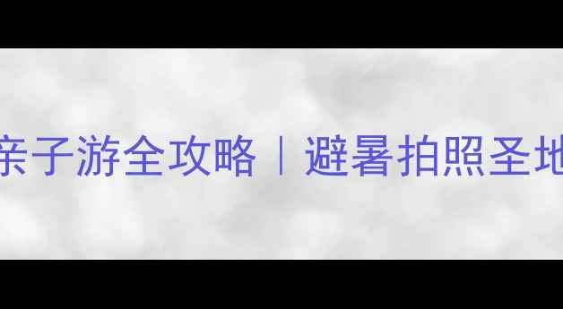 图片 🌿千岛湖森林氧吧亲子游全攻略｜避暑拍照圣地+私藏玩法大公开2