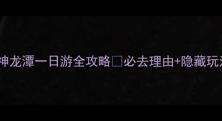 图片 🌿南昌梅岭神龙潭一日游全攻略🔥必去理由+隐藏玩法大公开！2