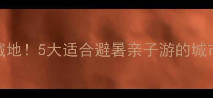 图片 🌿合肥周边游小众宝藏地！5大适合避暑亲子游的城市推荐（附交通攻略）