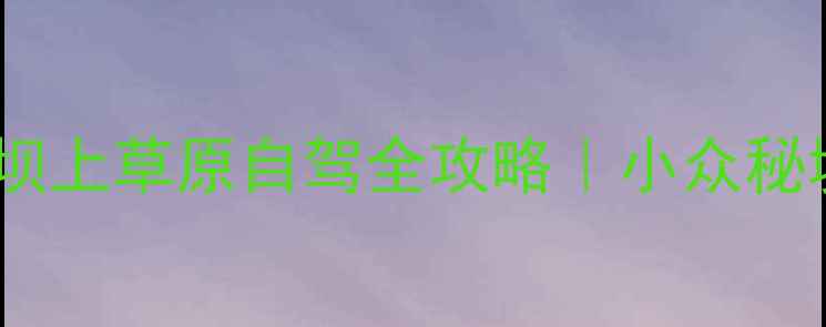 图片 🌿国庆人少避坑指南木兰坝上草原自驾全攻略｜小众秘境+网红机位+拍照攻略✨2