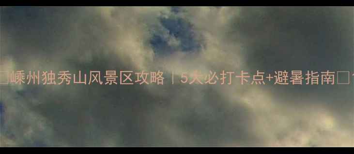 图片 🌿嵊州独秀山风景区攻略｜5大必打卡点+避暑指南🌿1