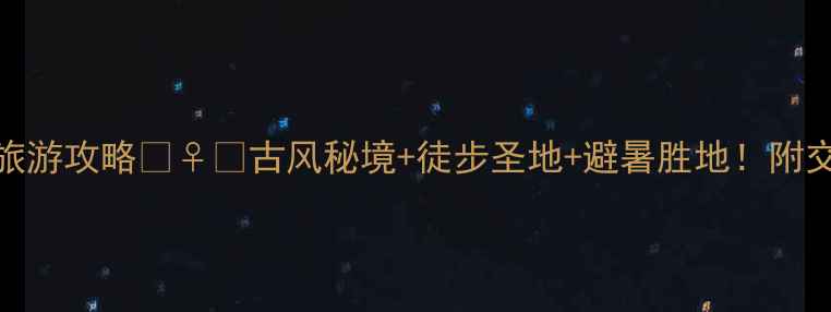 图片 🌿平乐古镇天台山旅游攻略🚶♀️古风秘境+徒步圣地+避暑胜地！附交通路线美食全攻略