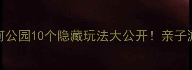 图片 🌿广州必打卡天河公园10个隐藏玩法大公开！亲子游拍照遛娃全攻略