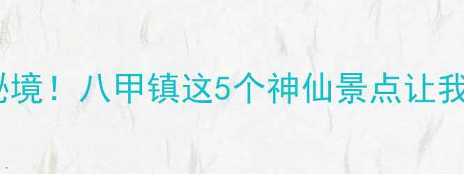 图片 🌿开箱测评发现广东隐藏款山水秘境！八甲镇这5个神仙景点让我直呼原来广东还有这样的地方✨2
