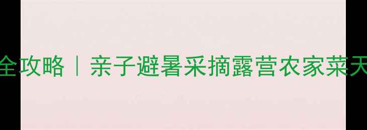 图片 🌿御鹿苑度假农庄全攻略｜亲子避暑采摘露营农家菜天花板！周末游必看