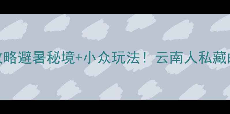 图片 🌿思茅必去景点全攻略避暑秘境+小众玩法！云南人私藏的绿野仙踪在这里！