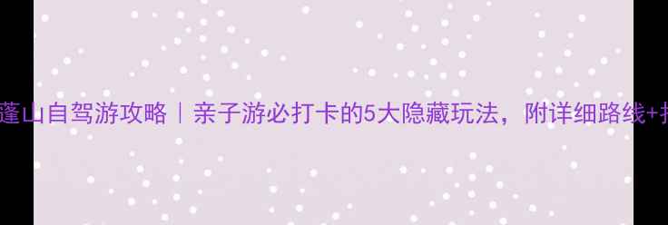 图片 🌿慈溪达蓬山自驾游攻略｜亲子游必打卡的5大隐藏玩法，附详细路线+拍照机位2