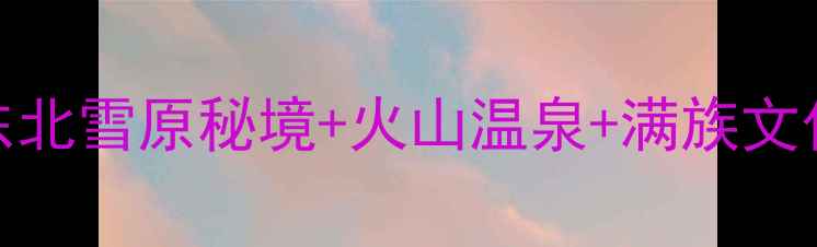 图片 🌿抚松小众旅行全攻略｜东北雪原秘境+火山温泉+满族文化，收藏这篇保姆级玩法！