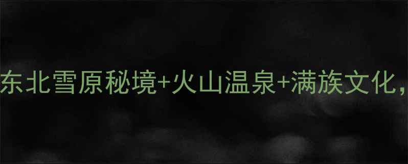 图片 🌿抚松小众旅行全攻略｜东北雪原秘境+火山温泉+满族文化，收藏这篇保姆级玩法！1