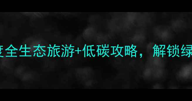 图片 🌿旅游景区环保制度全生态旅游+低碳攻略，解锁绿色出行新姿势！🌍2