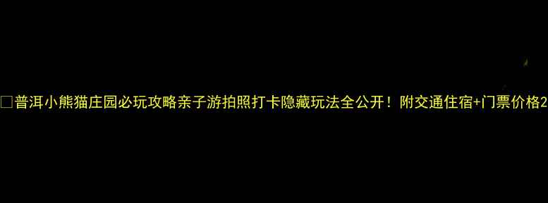 图片 🌿普洱小熊猫庄园必玩攻略亲子游拍照打卡隐藏玩法全公开！附交通住宿+门票价格2