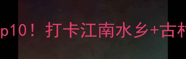 图片 🌿浙江兰溪必去景点Top10！打卡江南水乡+古村落+自然风光全攻略🌾