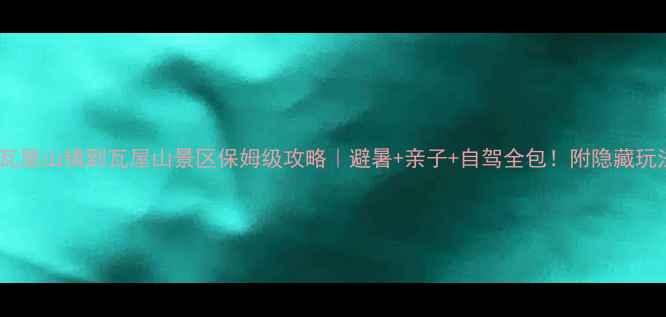 图片 🌿瓦屋山镇到瓦屋山景区保姆级攻略｜避暑+亲子+自驾全包！附隐藏玩法1