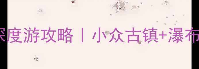 图片 🌿皖南秘境·绩溪5天4晚深度游攻略｜小众古镇+瀑布+竹海全解锁！附避坑指南