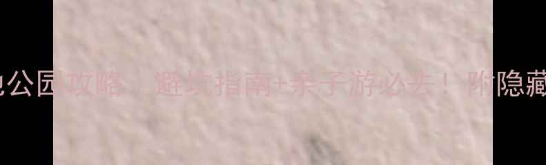 图片 🌿羊毛沟湿地公园攻略｜避坑指南+亲子游必去！附隐藏机位+交通全