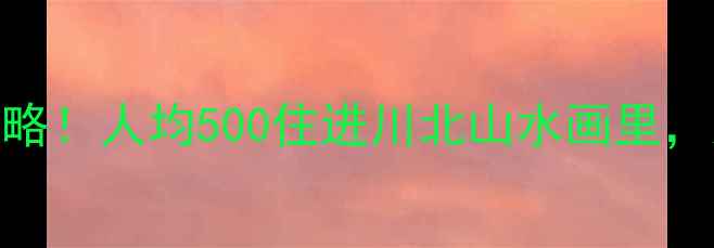 图片 🌿苍溪小众秘境｜全网最全攻略！人均500住进川北山水画里，这5家神仙酒店我直接封神🏨1