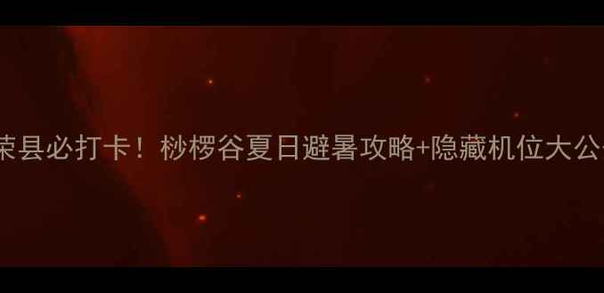 图片 🌿荣县必打卡！桫椤谷夏日避暑攻略+隐藏机位大公开1