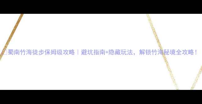 图片 🌿蜀南竹海徒步保姆级攻略｜避坑指南+隐藏玩法，解锁竹海秘境全攻略！