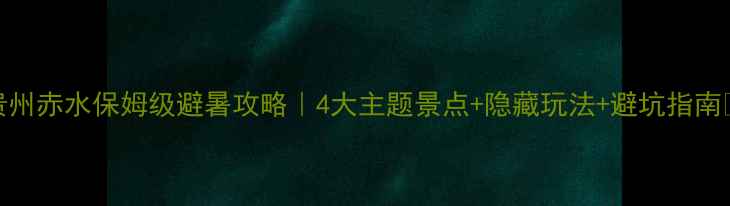 图片 🌿贵州赤水保姆级避暑攻略｜4大主题景点+隐藏玩法+避坑指南🚗💰