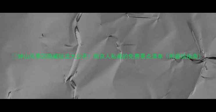 图片 🌿钟山风景区隐藏玩法大公开！南京人私藏的免费景点清单（附避坑指南）