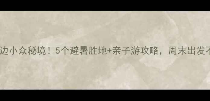 图片 🌿铜梁周边小众秘境！5个避暑胜地+亲子游攻略，周末出发不踩雷🌿1
