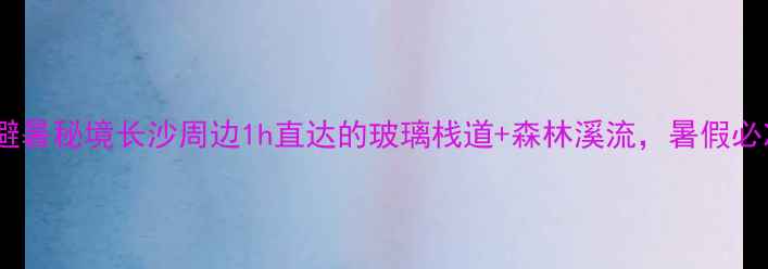 图片 🌿青林寨关·小众避暑秘境长沙周边1h直达的玻璃栈道+森林溪流，暑假必冲的天然氧吧！🍃2