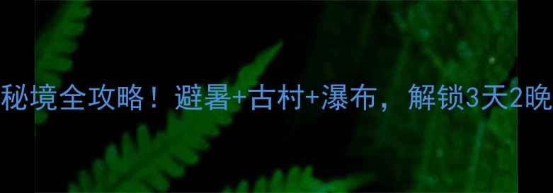 图片 🌿龙岩武平小众秘境全攻略！避暑+古村+瀑布，解锁3天2晚网红打卡路线🌊