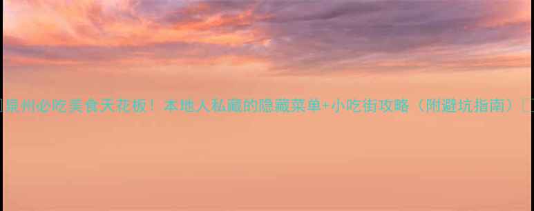 图片 🍜泉州必吃美食天花板！本地人私藏的隐藏菜单+小吃街攻略（附避坑指南）🎒1