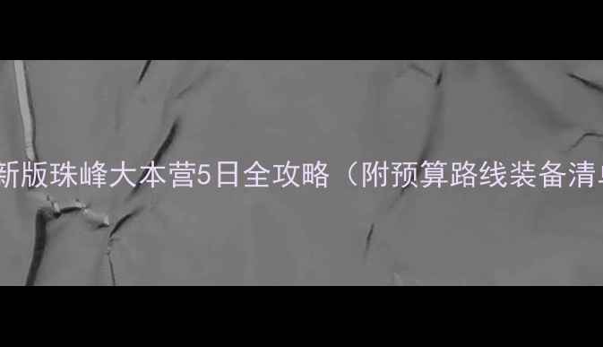 图片 🏔️最新版珠峰大本营5日全攻略（附预算路线装备清单）🔥1