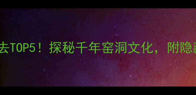 图片 🏡陕县地坑院必去TOP5！探秘千年窑洞文化，附隐藏玩法攻略🏡✨1
