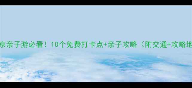 图片 👧👦南京亲子游必看！10个免费打卡点+亲子攻略（附交通+攻略地图）🌟