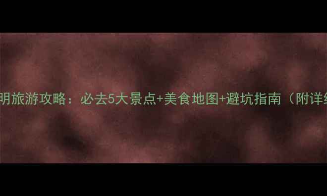 图片 📌12月昆明旅游攻略：必去5大景点+美食地图+避坑指南（附详细行程）2
