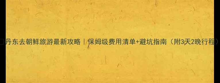 图片 📌丹东去朝鲜旅游最新攻略｜保姆级费用清单+避坑指南（附3天2晚行程）